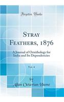 Stray Feathers, 1876, Vol. 4: A Journal of Ornithology for India and Its Dependencies (Classic Reprint)