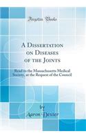 A Dissertation on Diseases of the Joints: Read to the Massachusetts Medical Society, at the Request of the Council (Classic Reprint)