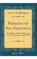 Presidio of San Francisco: An Outline of Its Evolution as a U. S. Army Post, 1847-1990 (Classic Reprint)