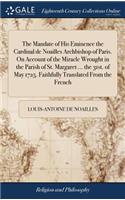 The Mandate of His Eminence the Cardinal de Noailles Archbishop of Paris. on Account of the Miracle Wrought in the Parish of St. Margaret ... the 31st. of May 1725. Faithfully Translated from the French