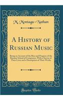 A History of Russian Music: Being an Account of the Rise and Progress of the Russian School of Composers, with a Survey of Their Lives and a Description of Their Works (Classic Reprint)