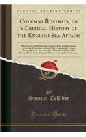 Columna Rostrata, or a Critical History of the English Sea-Affairs: Wherein All the Remarkable Actions of the English Nation at Sea Are Described, and the Most Considerable Events (Especially in the Account of the Three Dutch Wars) Are Proved, Eith