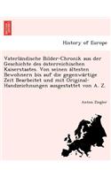 Vaterla Ndische Bilder-Chronik Aus Der Geschichte Des O Sterreichischen Kaiserstaates. Von Seinen a Ltesten Bewohnern Bis Auf Die Gegenwa Rtige Zeit Bearbeitet Und Mit Original-Handzeichnungen Ausgestattet Von A. Z.