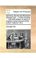 Sermons. by the Late Reverend George Carr, ... in Two Volumes. ... the Sixth Edition; To Which Is Prefixed, Some Account of the Author. Volume 1 of 2