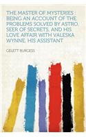 The Master of Mysteries: Being an Account of the Problems Solved by Astro, Seer of Secrets, and His Love Affair with Valeska Wynne, His Assistant