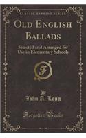 Old English Ballads: Selected and Arranged for Use in Elementary Schools (Classic Reprint)