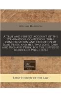 A True and Perfect Account of the Examination, Confession, Trial, Condemnation and Execution of Joan Perry, and Her Two Sons, John and Richard Perry, for the Supposed Murder of Will. (1676)
