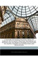 A History of French Painting from Its Earliest to Its Latest Practice: Including an Account of the French Academy of Painting, Its Salons, Schools of