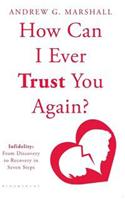 How Can I Ever Trust You Again? Infidelity: From Discovery to Recovery in Seven Steps