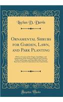 Ornamental Shrubs for Garden, Lawn, and Park Planting: With an Account of the Origin, Capabilities, and Adaptations of the Numerous Species and Varieties, Native and Foreign, and Especially of the New and Rare Sorts, Suited to Cultivation in the Un