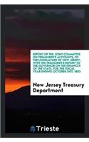 Report of the Joint Committee on Treasurer's Accounts, to the Legislature of New Jersey, with the Treasurer's Report to the Governor on the Finances of the State, for the Fiscal Year Ending October 31st, 1883