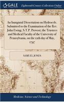 An Inaugural Dissertation on Hydrocele. Submitted to the Examination of the Rev. John Ewing, S.T.P. Provost; The Trustees and Medical Faculty of the University of Pennsylvania, on the 12th Day of May, 1797