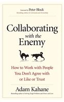 Collaborating with the Enemy: How to Work with People You Dont Agree with or Like or Trust