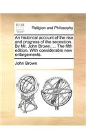 An Historical Account of the Rise and Progress of the Secession. by Mr. John Brown, ... the Fifth Edition. with Considerable New Enlargements.