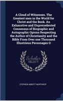 A Cloud of Witnesses. the Greatest Men in the World for Christ and the Book. an Exhaustive and Unprecedented Consensus of Biographic and Autographic Opions Respecting the Author of Christianity and the Bible from Over One Thousand Illustrious Perso