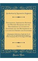 Proceedings, Arbitration Between the Western Railroads and the Brotherhood of Locomotive Engineers and the Brotherhood of Locomotive Firemen and Enginemen, Vol. 5: Submitted to Arbitration, Under the Act of July 15, 1913, by Agreement Dated August 