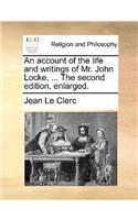 An Account of the Life and Writings of Mr. John Locke, ... the Second Edition, Enlarged.