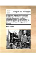 A Vindication of the Right Reverend the Lord Bishop of Winchester, Against the Malicious Aspersions of Those Who Uncharitably Ascribe the Book, Intitled, a Plain Account of the Nature and End of the Sacrament of the Lord's-Supper to His Lordship.