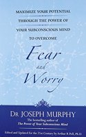 Maximize Your Potential Through The Power Of Your Subconscious Mind To Overcome Fear And Worry