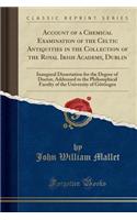 Account of a Chemical Examination of the Celtic Antiquities in the Collection of the Royal Irish Academy, Dublin: Inaugural Dissertation for the Degre