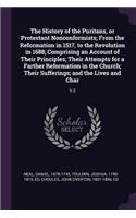 History of the Puritans, or Protestant Nonconformists; From the Reformation in 1517, to the Revolution in 1688; Comprising an Account of Their Principles; Their Attempts for a Farther Reformation in the Church; Their Sufferings; and the Lives and C