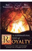 The Supernatural Ways of Royalty: Discovering Your Rights and Privileges of Being a Son or Daughter of God