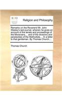 Remarks on the Reverend Mr. John Wesley's Last Journal, Wherein He Gives an Account of the Tenets and Proceedings of the Moravians, ... and of the Divisions and Perplexities of the Methodists.... in a Letter to That Gentleman. by Thomas Church, ...