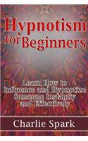 Hypnotism for Beginners: Learn How to Influence and Hypnotize Someone Instantly and Effectively