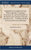 Original Poems in English and Latin, with an Appendix. Containing a Dissertation, &c. and Some Remarks on the Epistle to the Colossians. by Joseph Beaumont, D.D. ... to Which Is Prefixed an Account of His Life and Writings