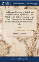 An Historical Account of the Life and Reign of David, King of Israel. ... in Which ... Mr. Bayle's Criticisms ... Are Fully Considered. by the Author of Revelation Examin'd with Candour. ... of 3; Volume 1