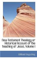 New Testament Theology or Historical Account of the Teaching of Jesus, Volume I