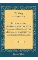 Introductory Addresses to the 20th Session, 1869-70, of the Medical Department of Georgetown College (Classic Reprint)