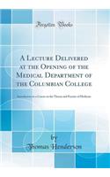 A Lecture Delivered at the Opening of the Medical Department of the Columbian College: Introductory to a Course on the Theory and Practice of Medicine (Classic Reprint)