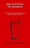 The Jobs-to-be-Done Handbook: Practical techniques for improving your application of Jobs-to-be-Done