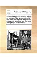 Peace and Harmony Restored. Being an Account of the Agreement Which Took Place Amongst the Burgher and Antiburgher Seceders, and Reformed Presbytery in North America