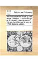 An account of the death of Mrs. Anne Thornton, of the borough of Southwark, who departed this life the 18th day of March, 1799. Second edition.