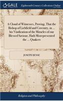 A Cloud of Witnesses, Proving, That the Bishop of Lichfield and Coventry, in ... His Vindication of the Miracles of Our Blessed Saviour, Hath Misrepresented the ... Quakers