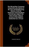 Old and New Testament Connected in the History of the Jews and Neighbouring Nations, From the Declension of the Kingdoms of Israel and Judah to the Time of Christ. With an Account of the Rabbinic Authorities by A. M'caul