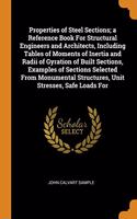 Properties of Steel Sections; a Reference Book For Structural Engineers and Architects, Including Tables of Moments of Inertia and Radii of Gyration of Built Sections, Examples of Sections Selected From Monumental Structures, Unit Stresses, Safe Lo