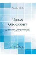 Urban Geography: A Study of Site, Evolution, Pattern and Classification in Villages, Towns and Cities (Classic Reprint)