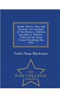 South Africa, Past and Present: An Account of Its History, Politics and Native Affairs, Followed by Some Crisis Preceding the War - War College Series