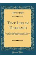 Tent Life in Tigerland: Being Sporting Reminiscences of a Pioneer Planter in an Indian Frontier District (Classic Reprint)