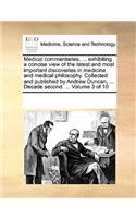 Medical commentaries, ... exhibiting a concise view of the latest and most important discoveries in medicine and medical philosophy. Collected and published by Andrew Duncan, ... Decade second. ... Volume 3 of 10