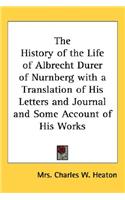 History of the Life of Albrecht Durer of Nurnberg with a Translation of His Letters and Journal and Some Account of His Works