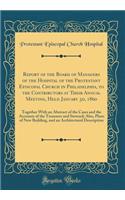 Report of the Board of Managers of the Hospital of the Protestant Episcopal Church in Philadelphia, to the Contributors at Their Annual Meeting, Held January 3d, 1860: Together with an Abstract of the Cases and the Accounts of the Treasurer and Ste