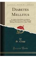 Diabetes Mellitus: An Address Read Before the Rhode Island Medical Society, at Their Annual Meeting, Providence, R. I., June 7 1854 (Classic Reprint)