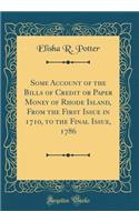 Some Account of the Bills of Credit or Paper Money of Rhode Island, from the First Issue in 1710, to the Final Issue, 1786 (Classic Reprint)