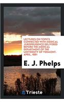 Lectures on Topics Connected with Medical Jurisprudence Delivered Before the Medical Department of the University of Vermont. April, 1881