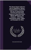 The Steam Engine Indicator and Its Appliances. Being a Comprehensive Treatise for the Use of Constructing, Erecting and Operating Engineers, Superintendents, Master Mechanics, and Students ... with Many Illustrations, Rules, Tables, and Examples fo