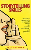 Storytelling Skills: How to tell a good story and be successful in social life, business communication, and persuasion.